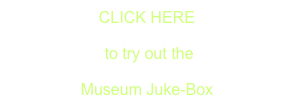 CLICK HERE

 to try out the

Museum Juke-Box